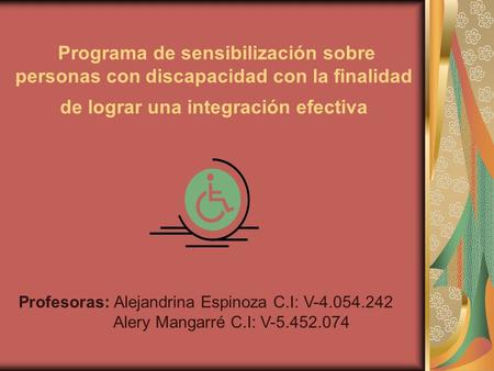 Programa de sensibilización sobre personas con discapacidad con la finalidad de lograr una integración efectiva Profesoras: Alejandrina Espinoza C.I: V-4.054.242.