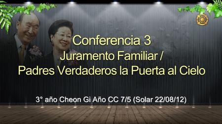 3° año Cheon Gi Año CC 7/5 (Solar 22/08/12) Conferencia 3 Juramento Familiar / Padres Verdaderos la Puerta al Cielo.
