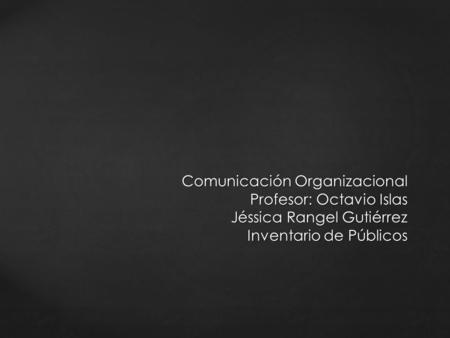 Comunicación Organizacional Profesor: Octavio Islas Jéssica Rangel Gutiérrez Inventario de Públicos.