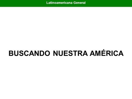 Latinoamericana General BUSCANDO NUESTRA AMÉRICA