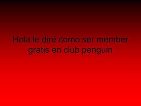 Hola le diré como ser member gratis en club penguin.
