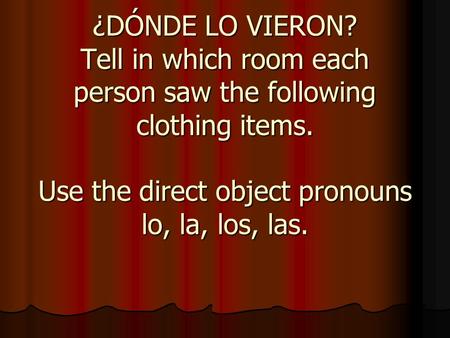 ¿DÓNDE LO VIERON? Tell in which room each person saw the following clothing items. Use the direct object pronouns lo, la, los, las.