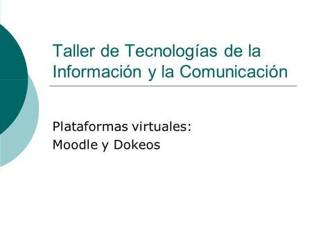 Taller de Tecnologías de la Información y la Comunicación Plataformas virtuales: Moodle y Dokeos.