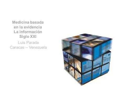 Medicina basada en la evidencia La información Siglo XXI Luis Parada Caracas – Venezuela.
