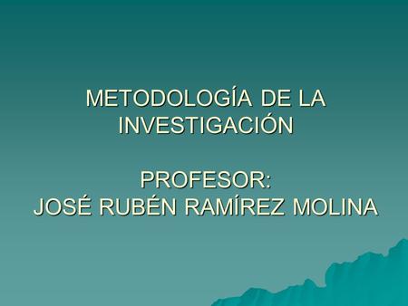 METODOLOGÍA DE LA INVESTIGACIÓN PROFESOR: JOSÉ RUBÉN RAMÍREZ MOLINA