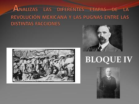 ANALIZAS LAS DIFERENTES ETAPAS DE LA REVOLUCIÓN MEXICANA Y LAS PUGNAS ENTRE LAS DISTINTAS FACCIONES BLOQUE IV.