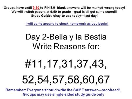 Day 2-Bella y la Bestia Write Reasons for: #11,17,31,37,43, 52,54,57,58,60,67 I will come around to check homework as you begin! Remember: Everyone should.
