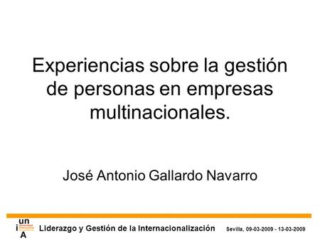 Liderazgo y Gestión de la Internacionalización Sevilla, 09-03-2009 - 13-03-2009 Experiencias sobre la gestión de personas en empresas multinacionales.