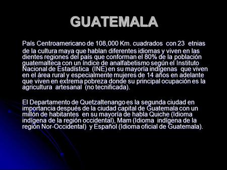 GUATEMALA País Centroamericano de 108,000 Km. cuadrados  con 23  etnias