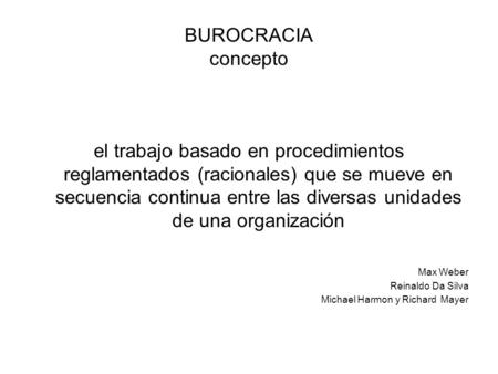 BUROCRACIA concepto el trabajo basado en procedimientos reglamentados (racionales) que se mueve en secuencia continua entre las diversas unidades de una.