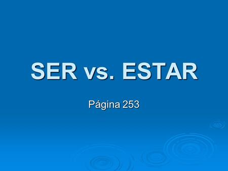 SER vs. ESTAR Página 253. SER means to be ESTAR means to be Since they both mean the same thing…. How do you know when to use SER or ESTAR?