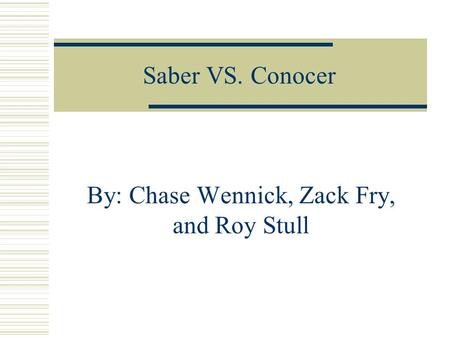 Saber VS. Conocer By: Chase Wennick, Zack Fry, and Roy Stull.