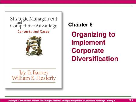 Organizing to Implement Corporate Diversification Copyright © 2006 Pearson Prentice Hall. All rights reserved. Strategic Management & Competitive Advantage.