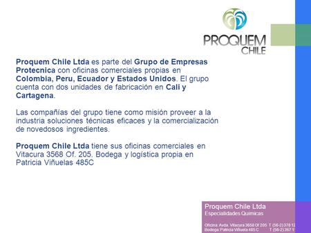 Proquem Chile Ltda es parte del Grupo de Empresas Protecnica con oficinas comerciales propias en Colombia, Peru, Ecuador y Estados Unidos. El grupo cuenta.