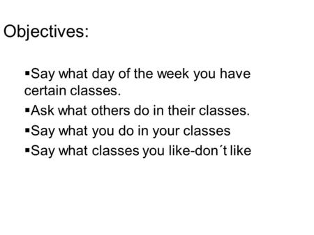 Objectives: Say what day of the week you have certain classes.