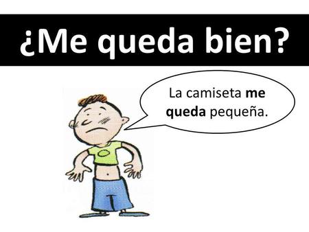 ¿Me queda bien? La camiseta me queda pequeña.. La ropa …………………. me queda bien. la ropa deportiva la ropa de los skaters la ropa de los raperos la ropa.