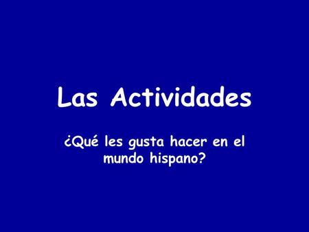 Las Actividades ¿Qué les gusta hacer en el mundo hispano?