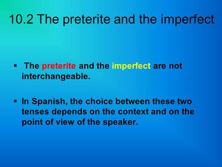 The preterite and the imperfect are not interchangeable.