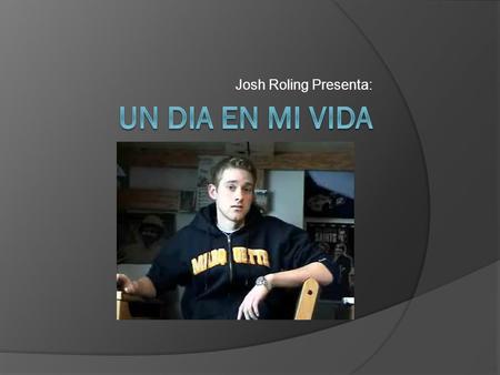 Josh Roling Presenta: Un Dia En Mi VIDA.