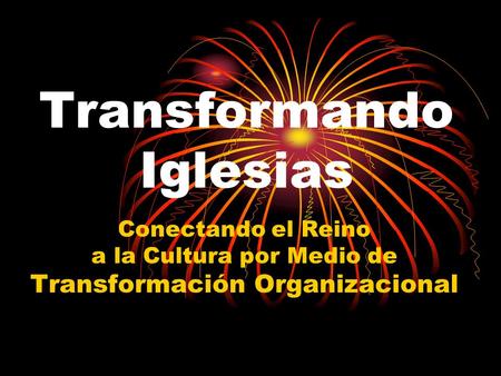 Transformando Iglesias Conectando el Reino a la Cultura por Medio de Transformación Organizacional.