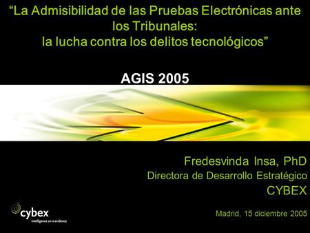 “La Admisibilidad de las Pruebas Electrónicas ante los Tribunales: la lucha contra los delitos tecnológicos” AGIS 2005 Fredesvinda Insa, PhD Directora.