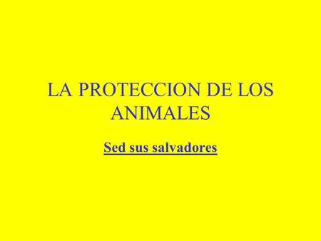 LA PROTECCION DE LOS ANIMALES Sed sus salvadores.
