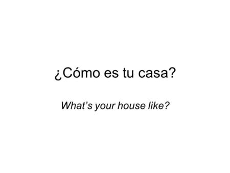 ¿Cómo es tu casa? What’s your house like?.