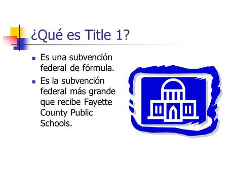 ¿Qué es Title 1? Es una subvención federal de fórmula. Es la subvención federal más grande que recibe Fayette County Public Schools.