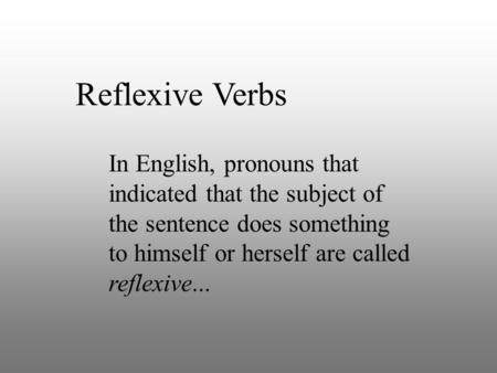 Reflexive Verbs In English, pronouns that indicated that the subject of the sentence does something to himself or herself are called reflexive...