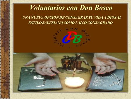 Voluntarios con Don Bosco UNA NUEVA OPCION DE CONSAGRAR TU VIDA A DIOS AL ESTILO SALESIANO COMO LAICO CONSAGRADO.