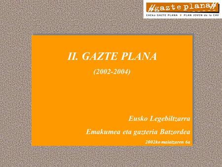 II. GAZTE PLANA (2002-2004) Eusko Legebiltzarra Emakumea eta gazteria Batzordea 2002ko maiatzaren 6a II. GAZTE PLANA (2002-2004) Eusko Legebiltzarra Emakumea.