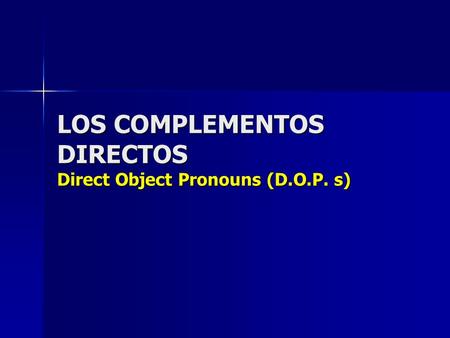 LOS COMPLEMENTOS DIRECTOS Direct Object Pronouns (D.O.P. s)