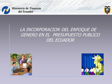 LA INCORPORACION DEL ENFOQUE DE GENERO EN EL PRESUPUESTO PUBLICO DEL ECUADOR.