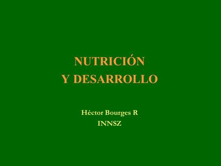 NUTRICIÓN Y DESARROLLO Héctor Bourges R INNSZ