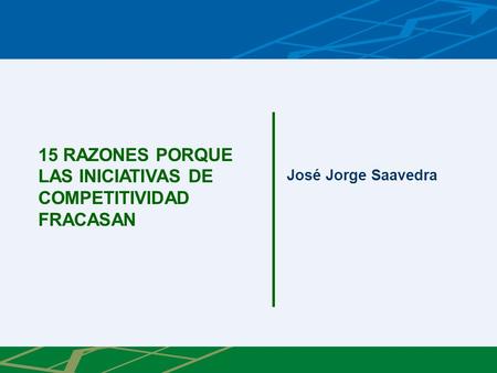 15 RAZONES PORQUE LAS INICIATIVAS DE COMPETITIVIDAD FRACASAN José Jorge Saavedra.