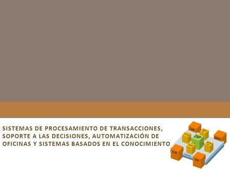 SISTEMAS DE PROCESAMIENTO DE TRANSACCIONES, SOPORTE A LAS DECISIONES, AUTOMATIZACIÓN DE OFICINAS Y SISTEMAS BASADOS EN EL CONOCIMIENTO.
