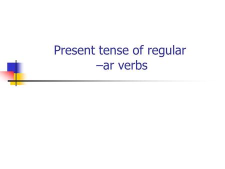 Present tense of regular –ar verbs