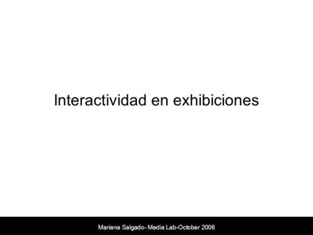 Mariana Salgado- Media Lab-October 2006 Interactividad en exhibiciones.