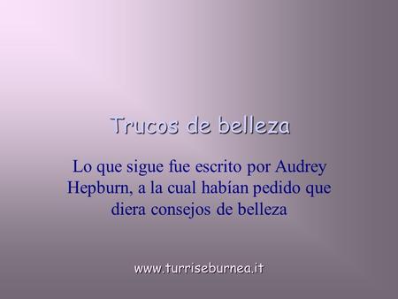 Trucos de belleza Lo que sigue fue escrito por Audrey Hepburn, a la cual habían pedido que diera consejos de belleza www.turriseburnea.it.