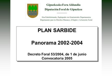 PLAN SARBIDE Panorama 2002-2004 Decreto Foral 53/2004, de 1 de junio Convocatoria 2005 PLAN SARBIDE Panorama 2002-2004 Decreto Foral 53/2004, de 1 de junio.