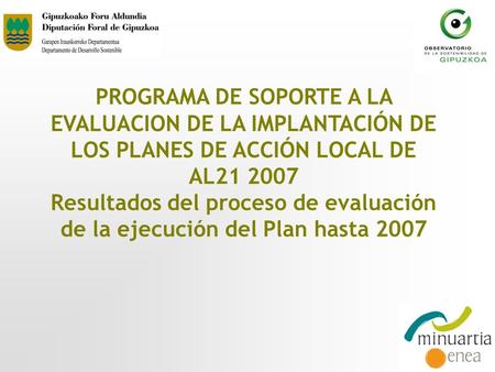PROGRAMA DE SOPORTE A LA EVALUACION DE LA IMPLANTACIÓN DE LOS PLANES DE ACCIÓN LOCAL DE AL21 2007 Resultados del proceso de evaluación de la ejecución.