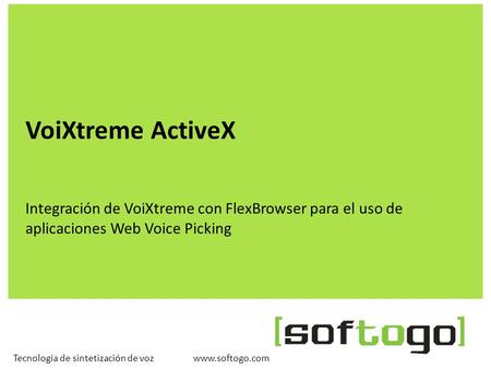 VoiXtreme ActiveX Integración de VoiXtreme con FlexBrowser para el uso de aplicaciones Web Voice Picking Tecnología de sintetización de voz www.softogo.com.