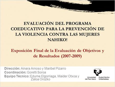 EVALUACIÓN DEL PROGRAMA COEDUCATIVO PARA LA PREVENCIÓN DE LA VIOLENCIA CONTRA LAS MUJERES NAHIKO! Exposición Final de la Evaluación de Objetivos y de.