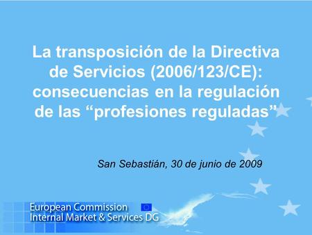 La transposición de la Directiva de Servicios (2006/123/CE): consecuencias en la regulación de las profesiones reguladas San Sebastián, 30 de junio de.