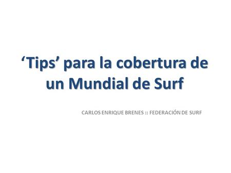 Tips para la cobertura de un Mundial de SurfTips para la cobertura de un Mundial de Surf CARLOS ENRIQUE BRENES :: FEDERACIÓN DE SURF.