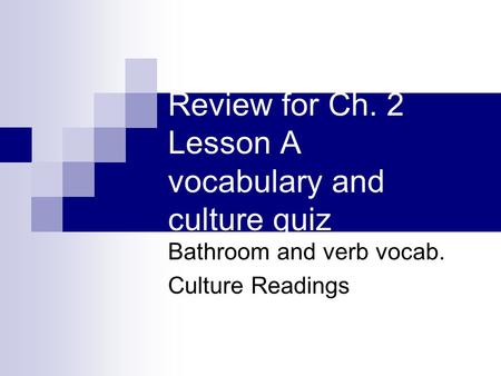 Review for Ch. 2 Lesson A vocabulary and culture quiz Bathroom and verb vocab. Culture Readings.