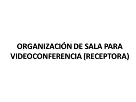 ORGANIZACIÓN DE SALA PARA VIDEOCONFERENCIA (RECEPTORA)