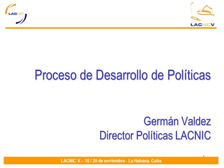 1 LACNIC V – 18 / 20 de noviembre - La Habana, Cuba Proceso de Desarrollo de Políticas Germán Valdez Director Políticas LACNIC.