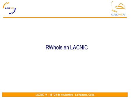 LACNIC V – 18 / 20 de noviembre - La Habana, Cuba RWhois en LACNIC.
