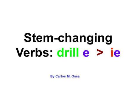 Stem-changing Verbs: drill e > ie By Carlos M. Ossa.